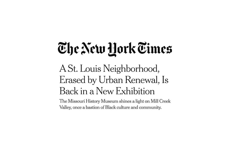 Text masthead of New York Times with article's title and subheading: A St. Louis Neighborhood Erased by Urban Renewal, is Back in a New Exhibition: The Missouri History Museum shines light on Mill Creek Valley, once a bastion of Black culture and community 